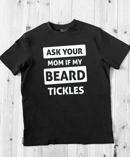 Ask your mom if my beard tickles